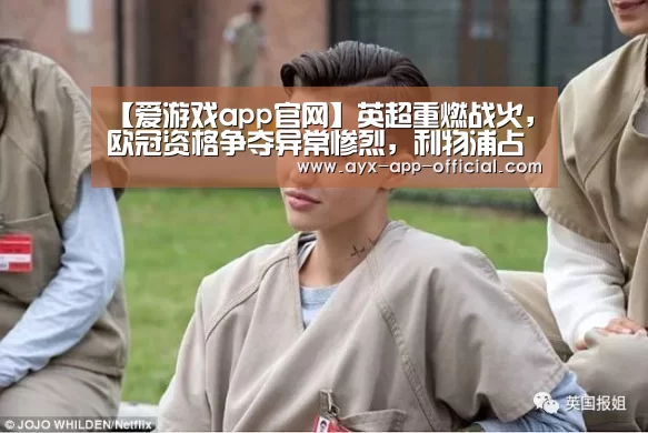 【爱游戏app官网】英超重燃战火，欧冠资格争夺异常惨烈，利物浦占据有利位置