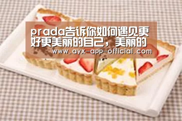 prada告诉你如何遇见更好更美丽的自己,美丽的秘诀就是你“爱游戏游戏平台”(图1) 爱游戏APP下载
