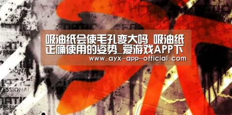 吸油纸会使毛孔变大吗 吸油纸正确使用的姿势_爱游戏APP下载(图3) 爱游戏官网