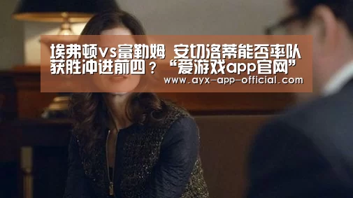 埃弗顿vs富勒姆 安切洛蒂能否率队获胜冲进前四?“爱游戏app官网”(图1) 爱游戏APP下载