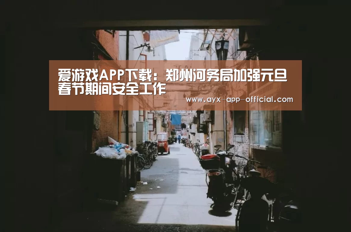 爱游戏APP下载：郑州河务局加强元旦春节期间安全工作