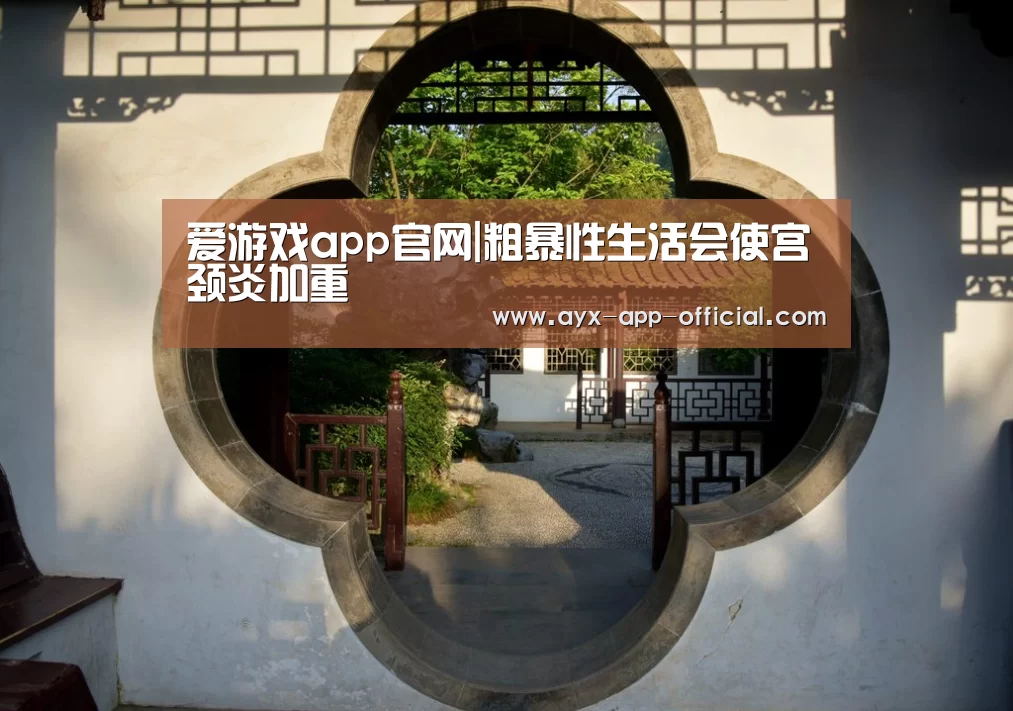 爱游戏app官网|粗暴性生活会使宫颈炎加重(图4) 爱游戏官网