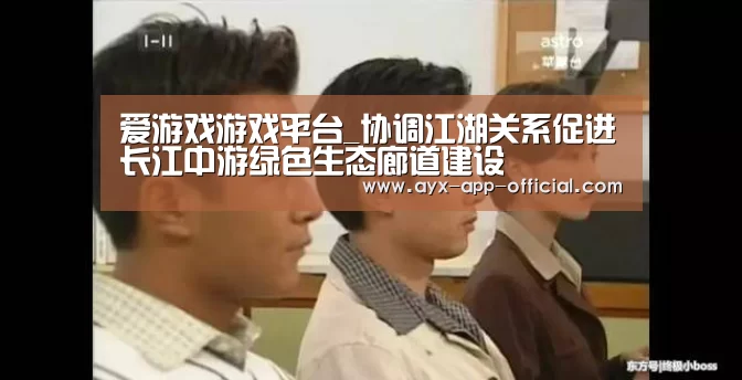 爱游戏游戏平台_协调江湖关系促进长江中游绿色生态廊道建设(图1) 爱游戏APP下载