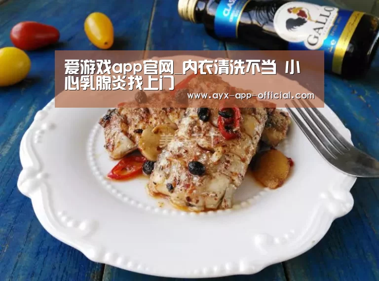 爱游戏app官网_内衣清洗不当 小心乳腺炎找上门(图1) 爱游戏游戏平台